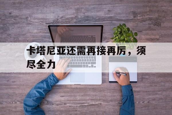 包含卡塔尼亚还需再接再厉，须尽全力的词条